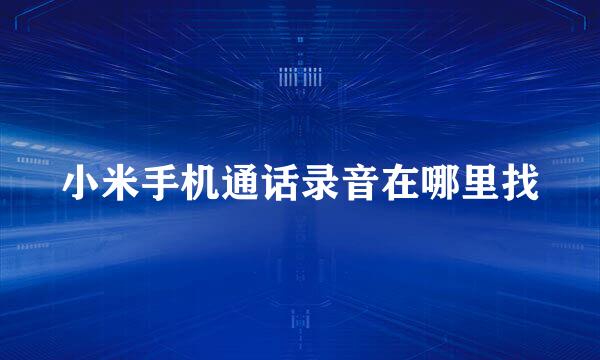 小米手机通话录音在哪里找