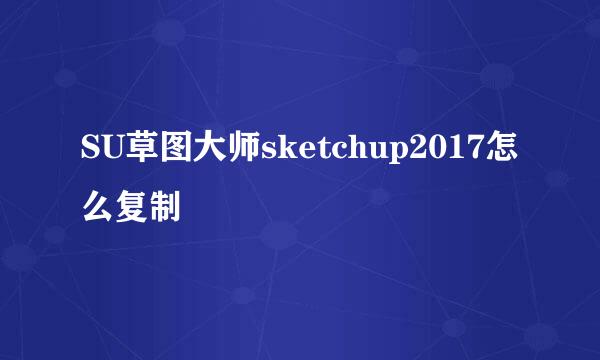 SU草图大师sketchup2017怎么复制