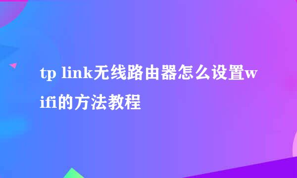 tp link无线路由器怎么设置wifi的方法教程
