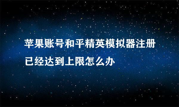 苹果账号和平精英模拟器注册已经达到上限怎么办