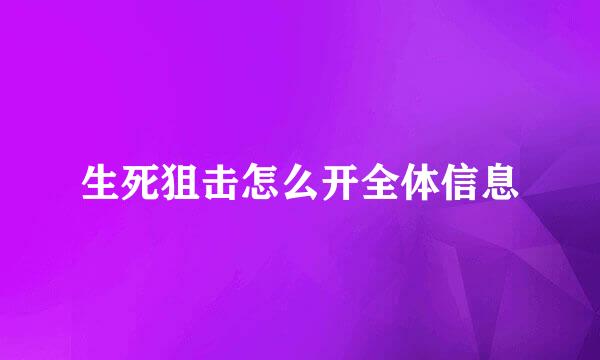 生死狙击怎么开全体信息