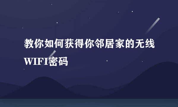 教你如何获得你邻居家的无线WIFI密码