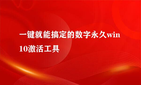 一键就能搞定的数字永久win10激活工具