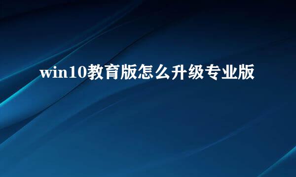 win10教育版怎么升级专业版