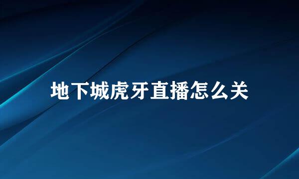 地下城虎牙直播怎么关