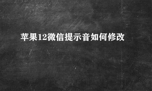 苹果12微信提示音如何修改
