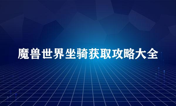 魔兽世界坐骑获取攻略大全