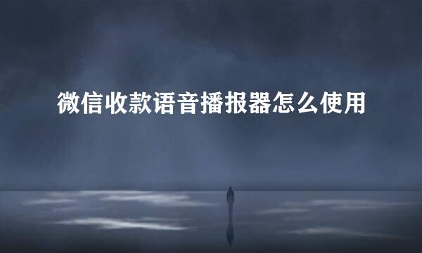 微信收款语音播报器怎么使用