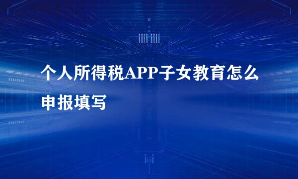 个人所得税APP子女教育怎么申报填写
