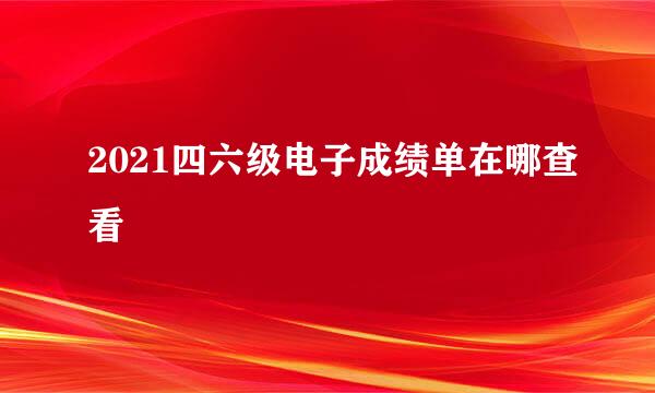 2021四六级电子成绩单在哪查看