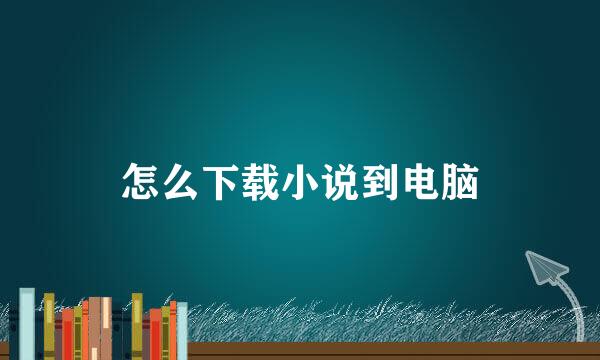 怎么下载小说到电脑
