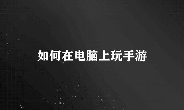 如何在电脑上玩手游