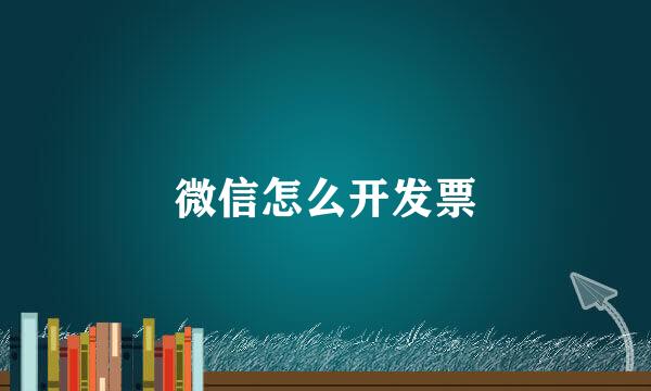 微信怎么开发票