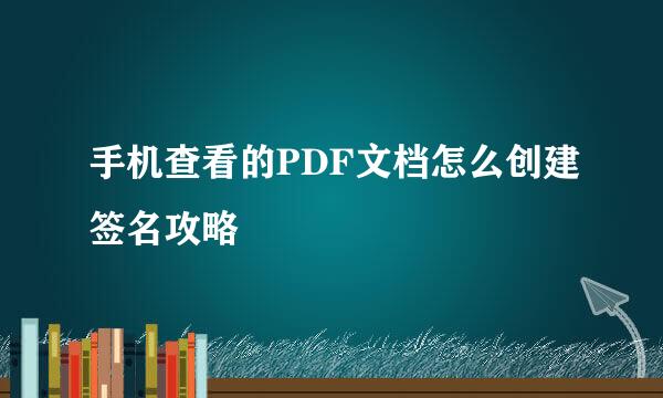 手机查看的PDF文档怎么创建签名攻略