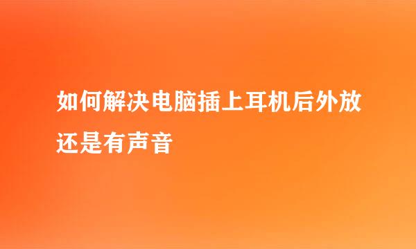 如何解决电脑插上耳机后外放还是有声音