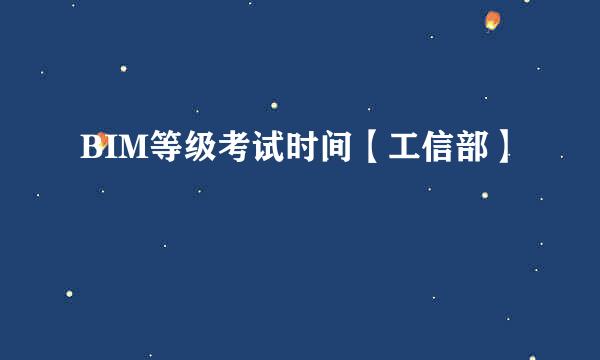 BIM等级考试时间【工信部】