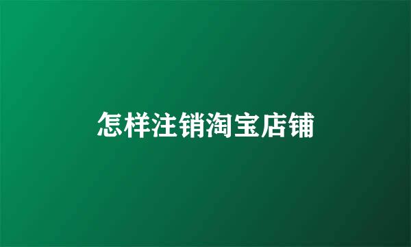 怎样注销淘宝店铺