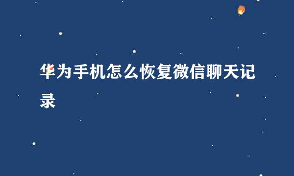 华为手机怎么恢复微信聊天记录