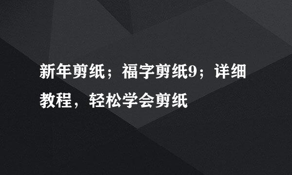 新年剪纸；福字剪纸9；详细教程，轻松学会剪纸