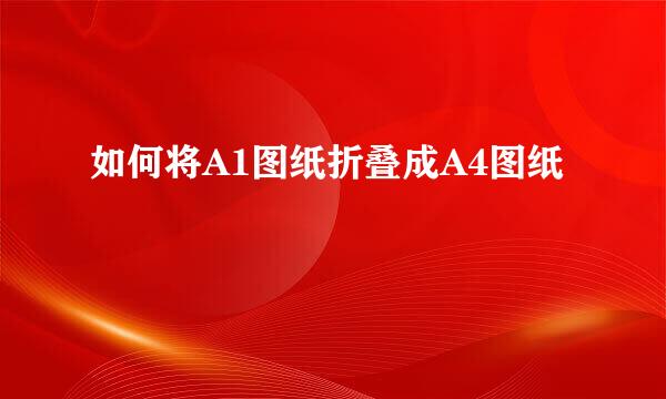 如何将A1图纸折叠成A4图纸