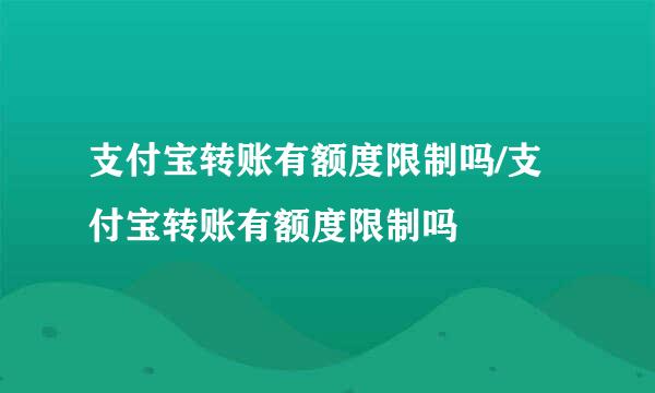 支付宝转账有额度限制吗/支付宝转账有额度限制吗