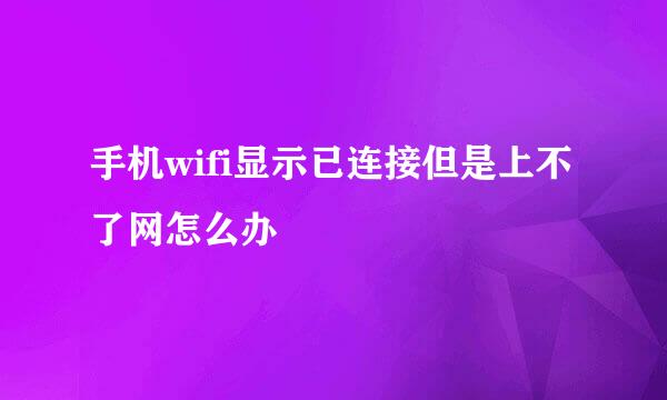 手机wifi显示已连接但是上不了网怎么办