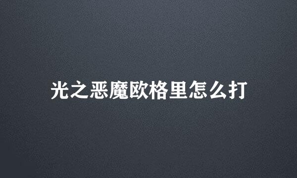 光之恶魔欧格里怎么打