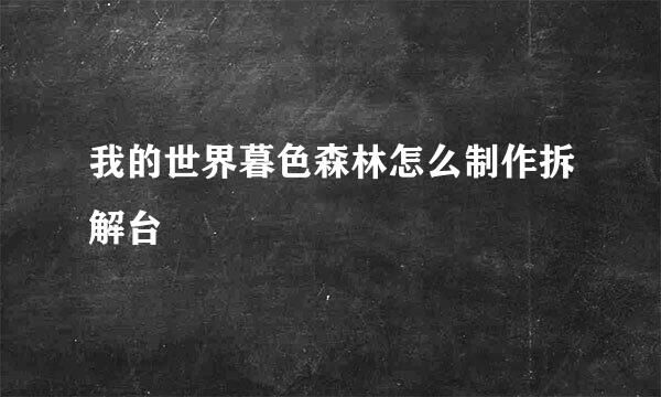 我的世界暮色森林怎么制作拆解台
