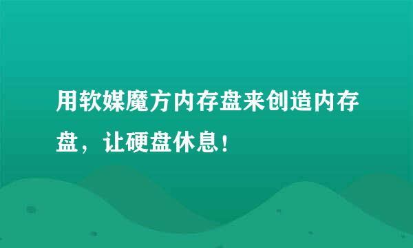 用软媒魔方内存盘来创造内存盘，让硬盘休息！