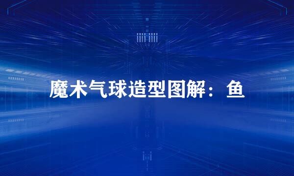 魔术气球造型图解：鱼