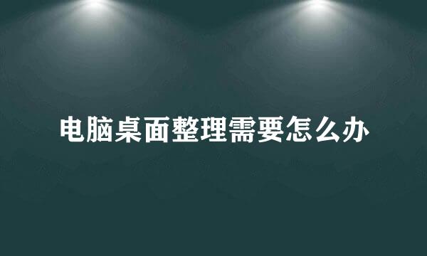 电脑桌面整理需要怎么办
