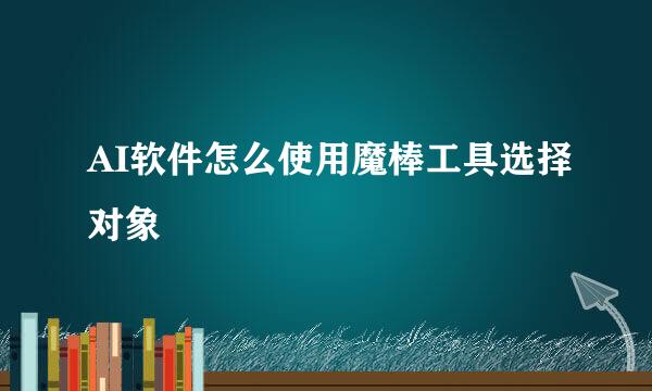 AI软件怎么使用魔棒工具选择对象