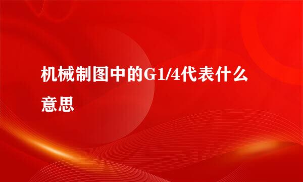 机械制图中的G1/4代表什么意思