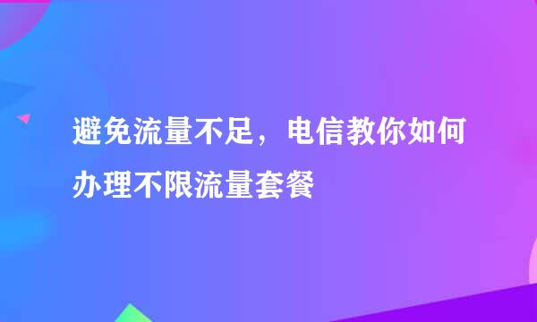 避免流量不足，电信教你如何办理不限流量套餐