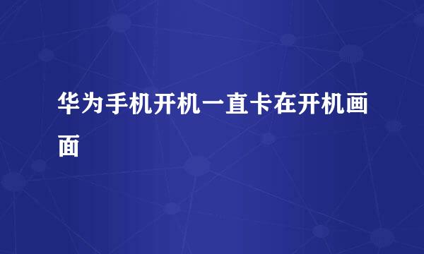 华为手机开机一直卡在开机画面