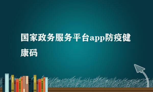 国家政务服务平台app防疫健康码