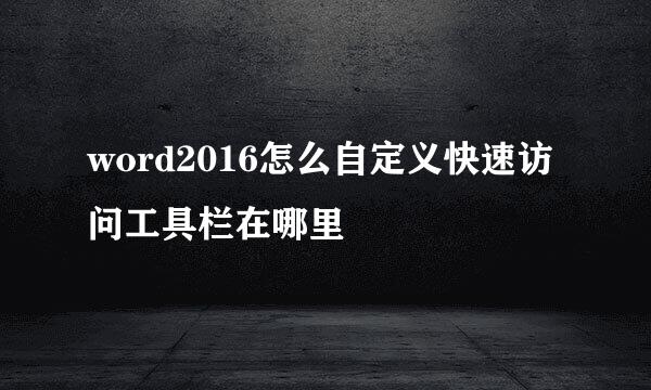 word2016怎么自定义快速访问工具栏在哪里