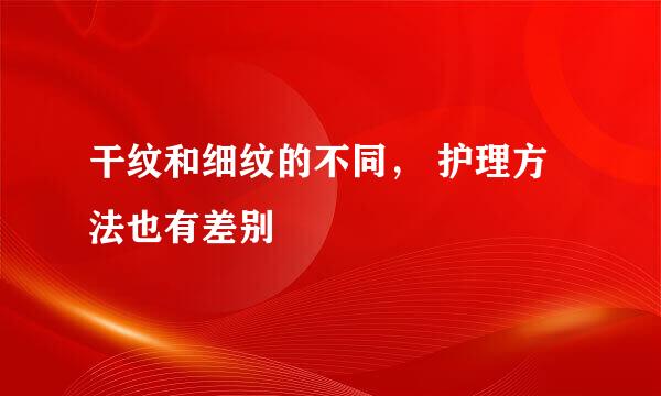干纹和细纹的不同， 护理方法也有差别