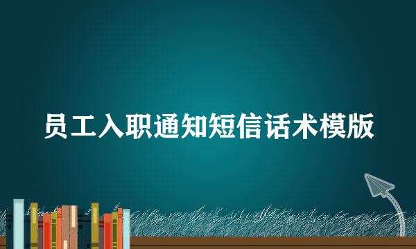 员工入职通知短信话术模版