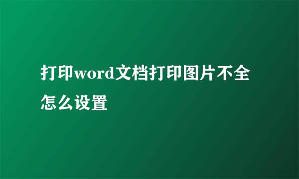打印word文档打印图片不全怎么设置