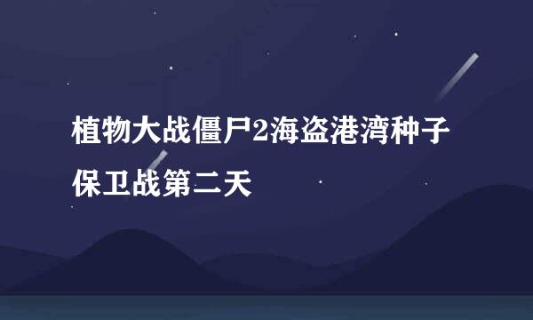 植物大战僵尸2海盗港湾种子保卫战第二天