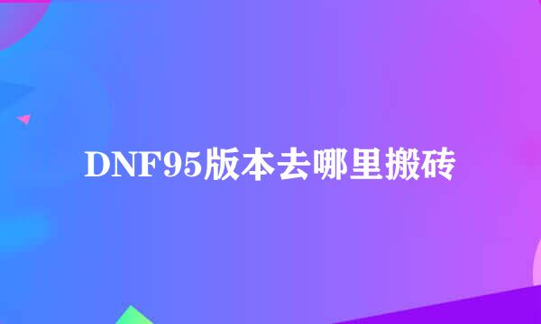 DNF95版本去哪里搬砖