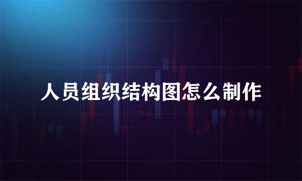 人员组织结构图怎么制作