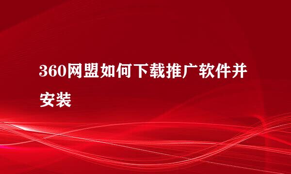360网盟如何下载推广软件并安装