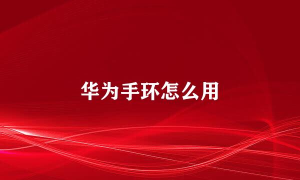 华为手环怎么用