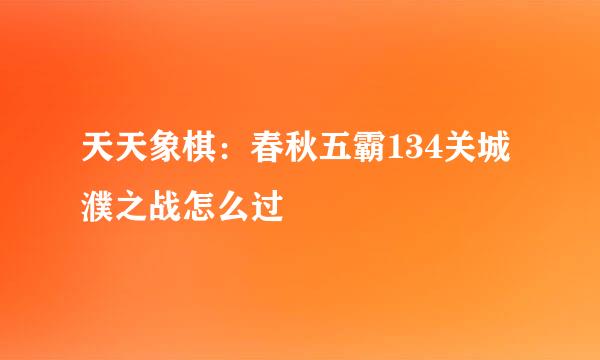 天天象棋：春秋五霸134关城濮之战怎么过