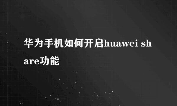 华为手机如何开启huawei share功能