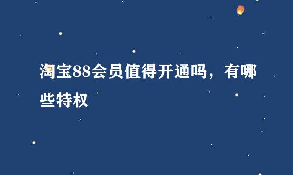淘宝88会员值得开通吗，有哪些特权