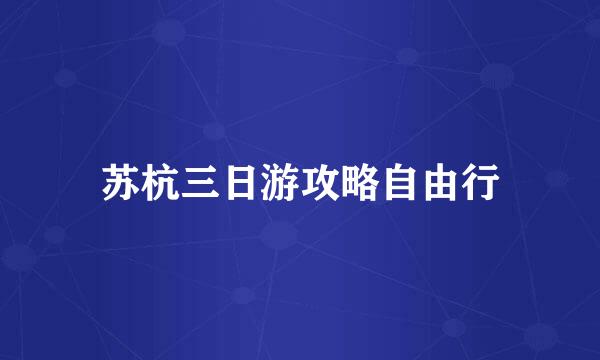 苏杭三日游攻略自由行