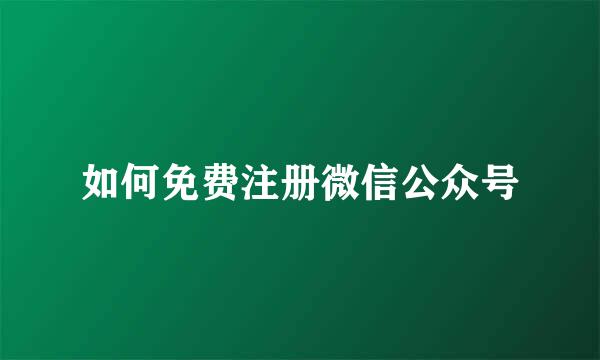 如何免费注册微信公众号
